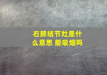 右肺结节灶是什么意思 能吸烟吗